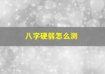 八字硬弱怎么测