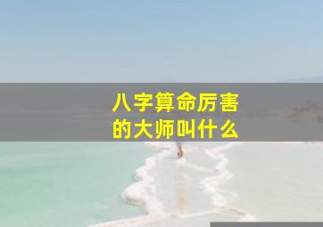 八字算命厉害的大师叫什么