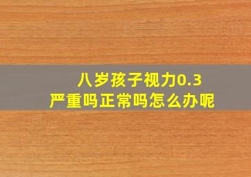 八岁孩子视力0.3严重吗正常吗怎么办呢