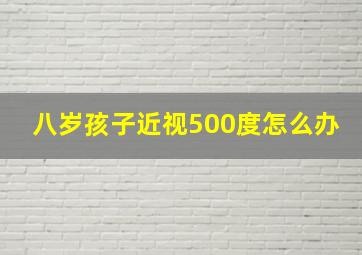 八岁孩子近视500度怎么办