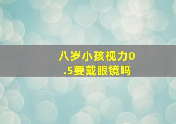 八岁小孩视力0.5要戴眼镜吗