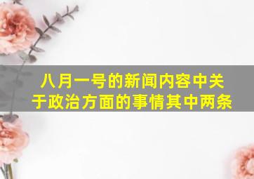 八月一号的新闻内容中关于政治方面的事情其中两条