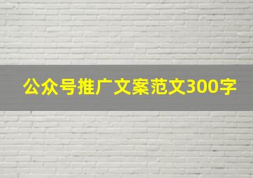 公众号推广文案范文300字