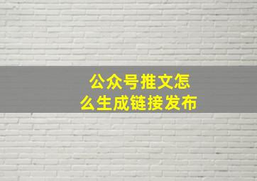 公众号推文怎么生成链接发布