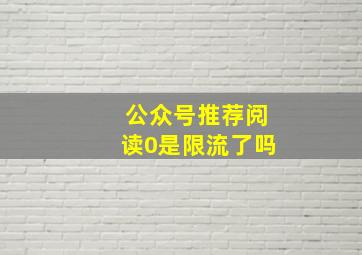 公众号推荐阅读0是限流了吗