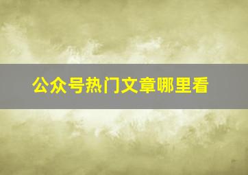 公众号热门文章哪里看