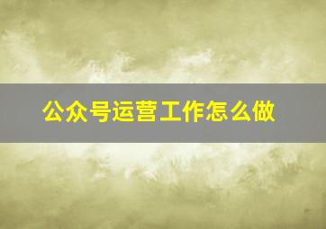 公众号运营工作怎么做