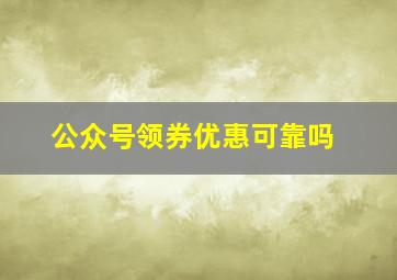 公众号领券优惠可靠吗