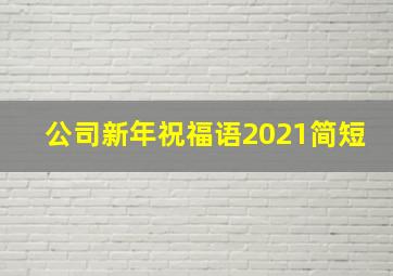 公司新年祝福语2021简短