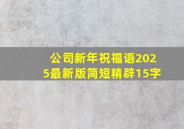 公司新年祝福语2025最新版简短精辟15字