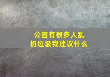 公园有很多人乱扔垃圾我建议什么