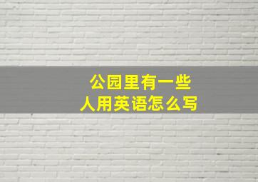 公园里有一些人用英语怎么写