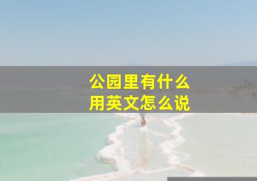 公园里有什么用英文怎么说