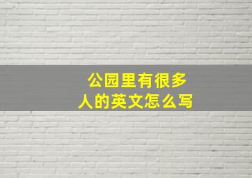 公园里有很多人的英文怎么写