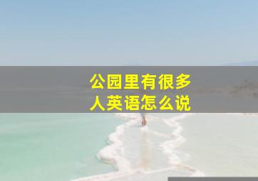 公园里有很多人英语怎么说