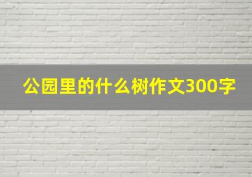 公园里的什么树作文300字