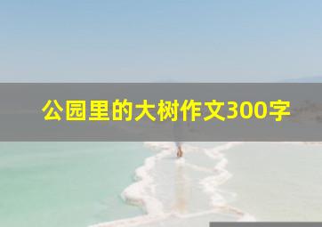 公园里的大树作文300字