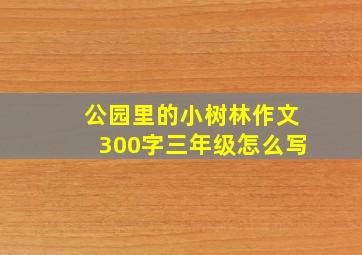 公园里的小树林作文300字三年级怎么写