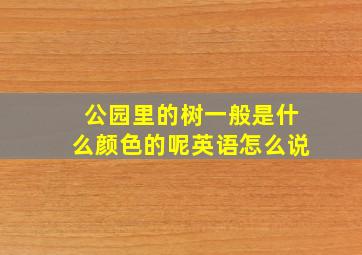 公园里的树一般是什么颜色的呢英语怎么说