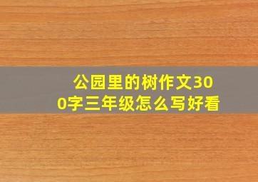 公园里的树作文300字三年级怎么写好看