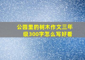 公园里的树木作文三年级300字怎么写好看