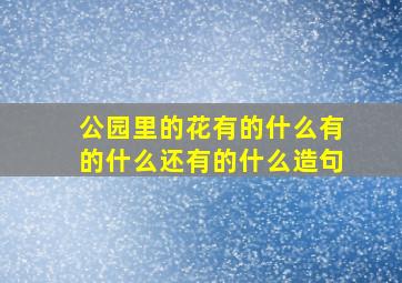 公园里的花有的什么有的什么还有的什么造句