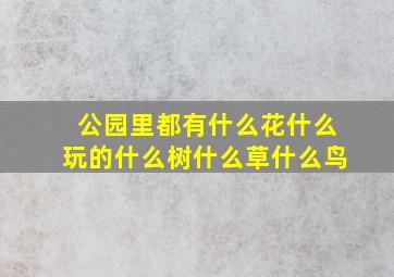 公园里都有什么花什么玩的什么树什么草什么鸟