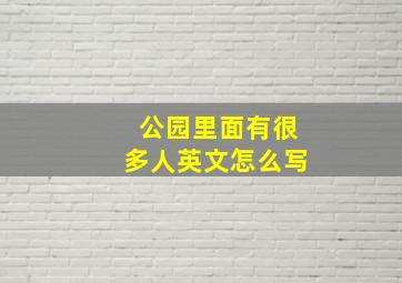 公园里面有很多人英文怎么写