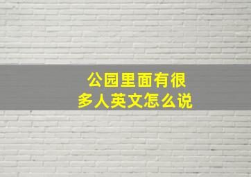 公园里面有很多人英文怎么说