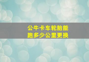 公牛卡车轮胎能跑多少公里更换