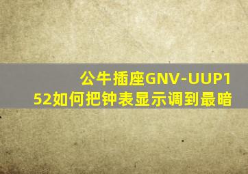 公牛插座GNV-UUP152如何把钟表显示调到最暗