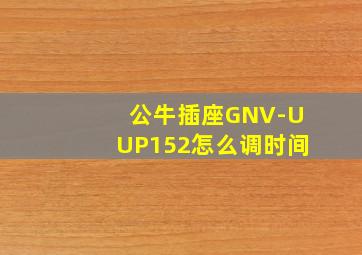 公牛插座GNV-UUP152怎么调时间