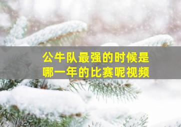 公牛队最强的时候是哪一年的比赛呢视频