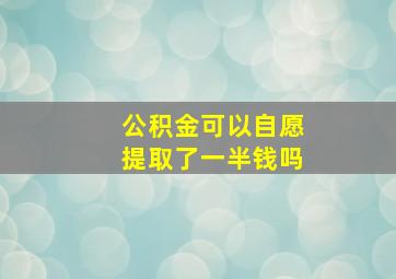 公积金可以自愿提取了一半钱吗