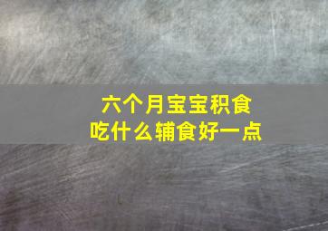 六个月宝宝积食吃什么辅食好一点