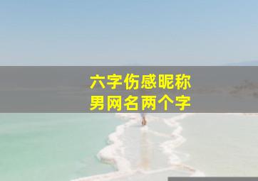 六字伤感昵称男网名两个字