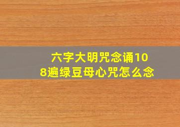 六字大明咒念诵108遍绿豆母心咒怎么念