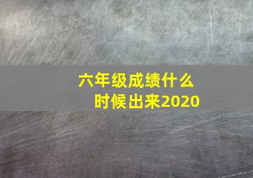 六年级成绩什么时候出来2020