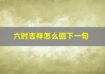 六时吉祥怎么回下一句