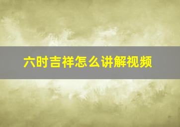 六时吉祥怎么讲解视频