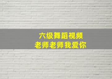 六级舞蹈视频老师老师我爱你