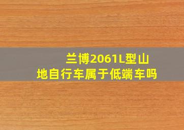 兰博2061L型山地自行车属于低端车吗