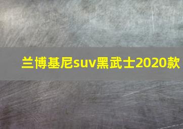 兰博基尼suv黑武士2020款