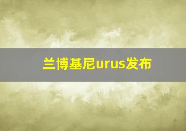 兰博基尼urus发布