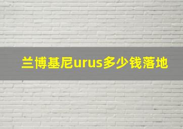 兰博基尼urus多少钱落地