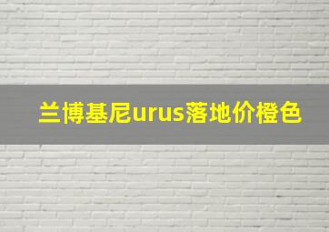 兰博基尼urus落地价橙色