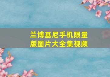 兰博基尼手机限量版图片大全集视频