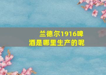 兰德尔1916啤酒是哪里生产的呢