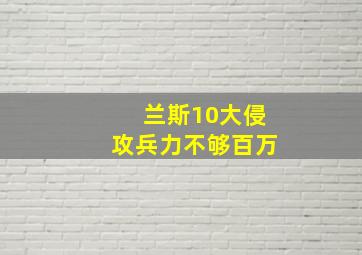 兰斯10大侵攻兵力不够百万