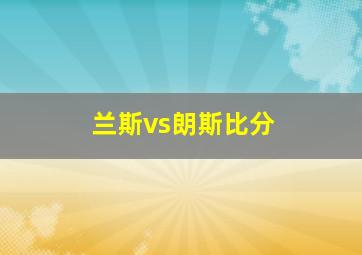 兰斯vs朗斯比分